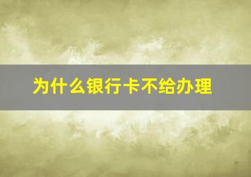 为什么银行卡不给办理