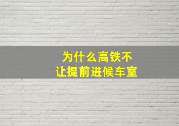 为什么高铁不让提前进候车室