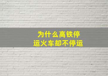 为什么高铁停运火车却不停运