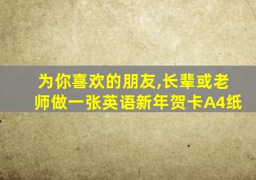 为你喜欢的朋友,长辈或老师做一张英语新年贺卡A4纸