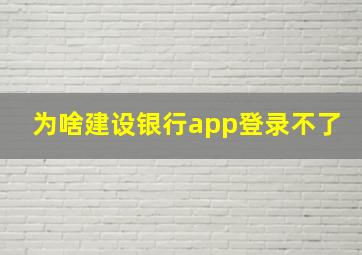 为啥建设银行app登录不了