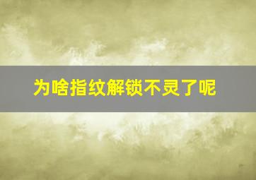 为啥指纹解锁不灵了呢