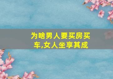 为啥男人要买房买车,女人坐享其成