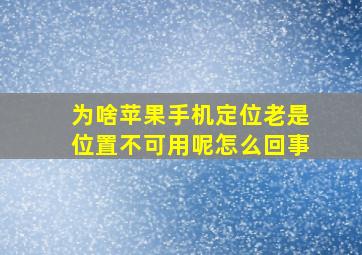 为啥苹果手机定位老是位置不可用呢怎么回事