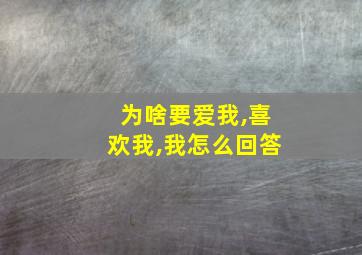 为啥要爱我,喜欢我,我怎么回答