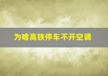 为啥高铁停车不开空调