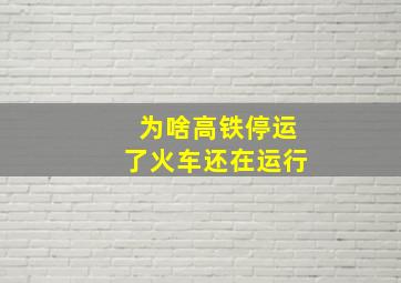 为啥高铁停运了火车还在运行