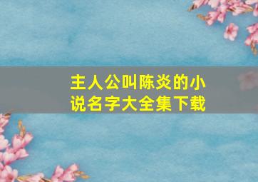 主人公叫陈炎的小说名字大全集下载