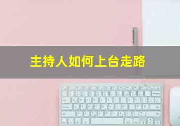 主持人如何上台走路