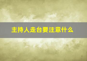 主持人走台要注意什么