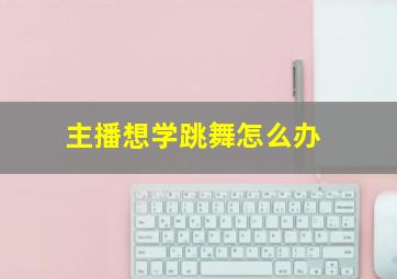 主播想学跳舞怎么办