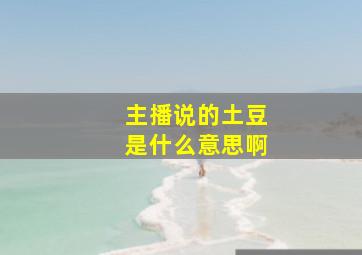 主播说的土豆是什么意思啊