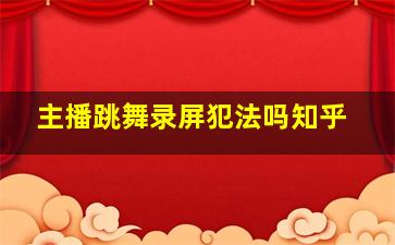 主播跳舞录屏犯法吗知乎