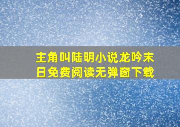 主角叫陆明小说龙吟末日免费阅读无弹窗下载