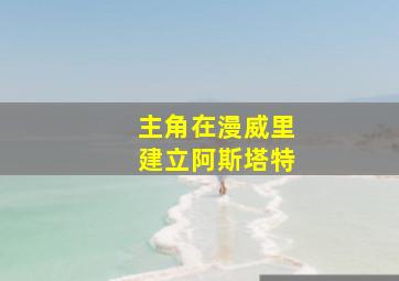 主角在漫威里建立阿斯塔特