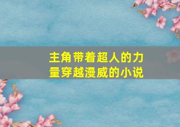 主角带着超人的力量穿越漫威的小说