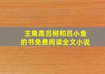 主角是吕树和吕小鱼的书免费阅读全文小说