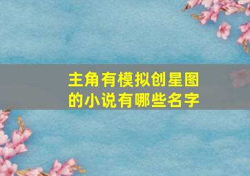 主角有模拟创星图的小说有哪些名字