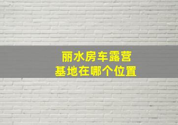 丽水房车露营基地在哪个位置