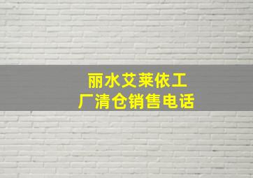 丽水艾莱依工厂清仓销售电话