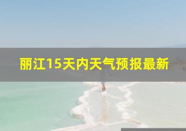 丽江15天内天气预报最新