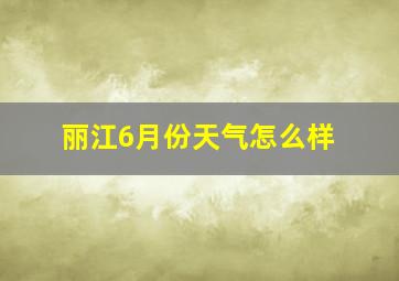 丽江6月份天气怎么样