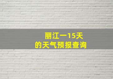 丽江一15天的天气预报查询