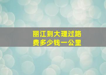 丽江到大理过路费多少钱一公里