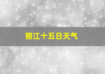 丽江十五日天气