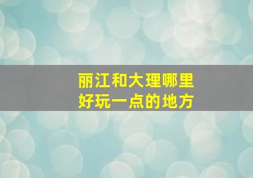 丽江和大理哪里好玩一点的地方