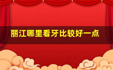 丽江哪里看牙比较好一点