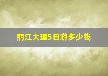 丽江大理5日游多少钱