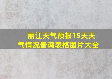 丽江天气预报15天天气情况查询表格图片大全