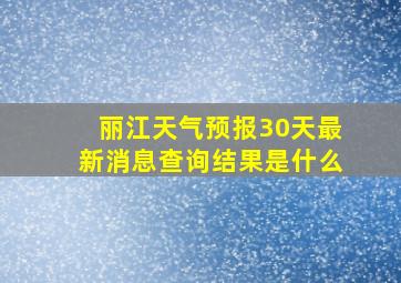 丽江天气预报30天最新消息查询结果是什么