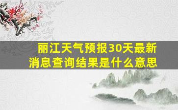 丽江天气预报30天最新消息查询结果是什么意思