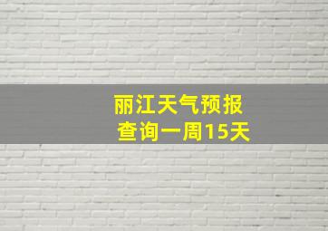 丽江天气预报查询一周15天