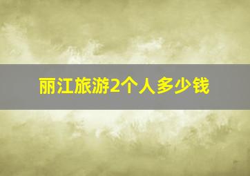 丽江旅游2个人多少钱