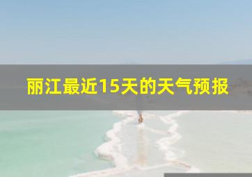 丽江最近15天的天气预报