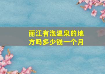 丽江有泡温泉的地方吗多少钱一个月