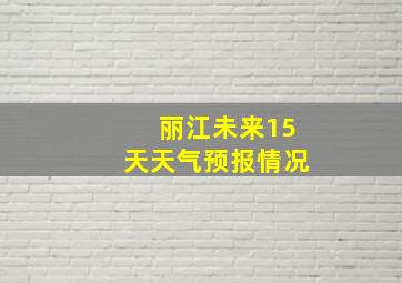 丽江未来15天天气预报情况