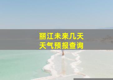 丽江未来几天天气预报查询