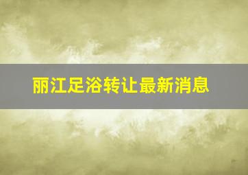 丽江足浴转让最新消息