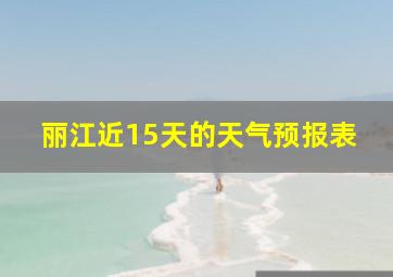 丽江近15天的天气预报表