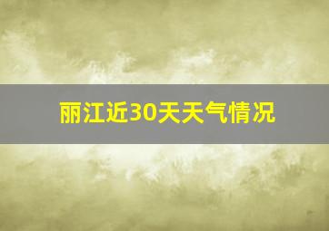 丽江近30天天气情况