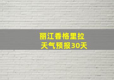 丽江香格里拉天气预报30天