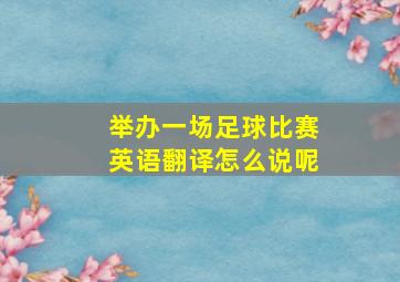 举办一场足球比赛英语翻译怎么说呢