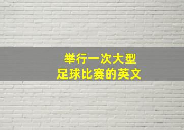 举行一次大型足球比赛的英文