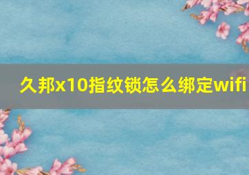 久邦x10指纹锁怎么绑定wifi