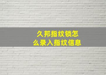 久邦指纹锁怎么录入指纹信息