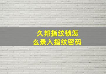 久邦指纹锁怎么录入指纹密码